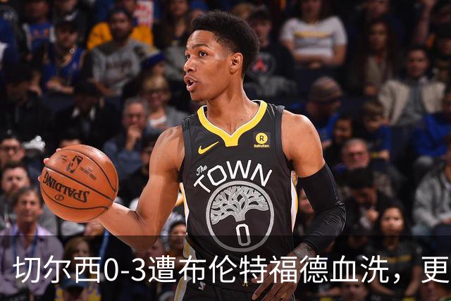 切尔西0-3遭布伦特福德血洗，更衣室矛盾爆发，阿隆索无奈