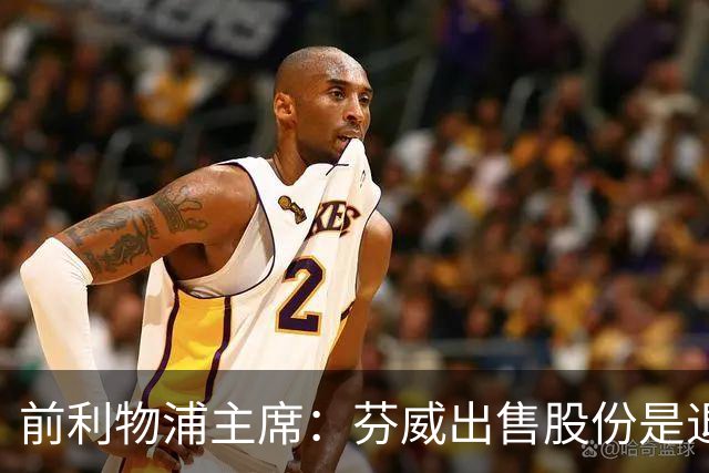 前利物浦主席：芬威出售股份是退出利物浦的开始，他们很负责任
