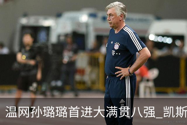 温网孙璐璐首进大满贯八强 凯斯伤退鲍里妮晋级